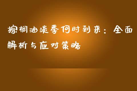 棕榈油淡季何时到来：全面解析与应对策略_https://www.zcsm.com.cn_期货行情_第1张