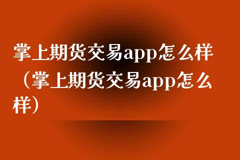 掌上期货交易app怎么样（掌上期货交易app怎么样）_https://www.zcsm.com.cn_原油期货_第1张