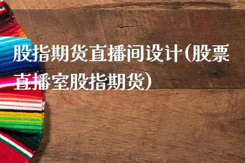 股指期货直播间设计(股票直播室股指期货)_https://www.zcsm.com.cn_原油期货_第1张