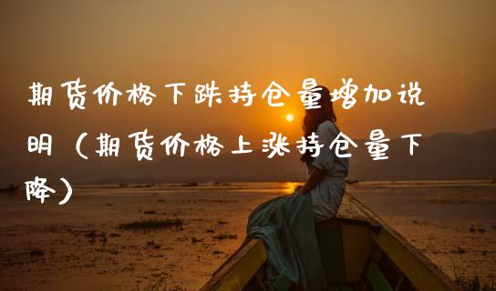 期货价格下跌持仓量增加说明（期货价格上涨持仓量下降）_https://www.zcsm.com.cn_期货交易_第1张