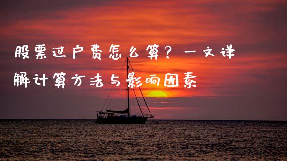 股票过户费怎么算？一文详解计算方法与影响因素_https://www.zcsm.com.cn_期货百科_第1张