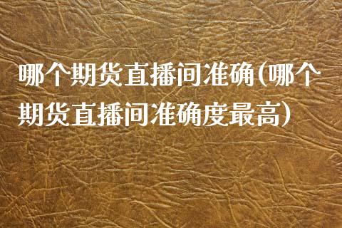哪个期货直播间准确(哪个期货直播间准确度最高)_https://www.zcsm.com.cn_原油期货_第1张