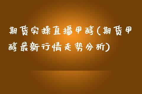 期货实操直播甲醇(期货甲醇最新行情走势分析)_https://www.zcsm.com.cn_原油期货_第1张