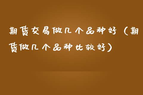 期货交易做几个品种好（期货做几个品种比较好）_https://www.zcsm.com.cn_期货喊单_第1张