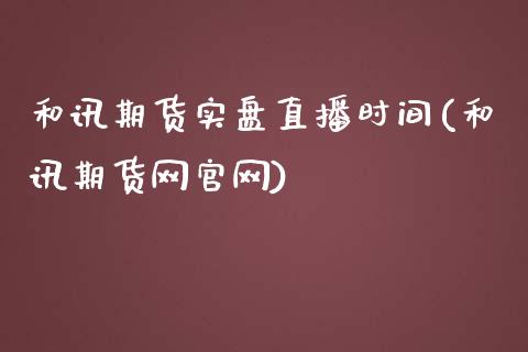 和讯期货实盘直播时间(和讯期货网官网)_https://www.zcsm.com.cn_期货行情_第1张