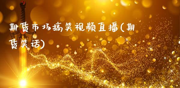 期货市场搞笑视频直播(期货笑话)_https://www.zcsm.com.cn_期货百科_第1张