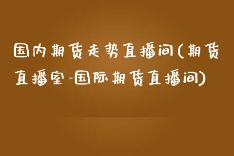 国内期货走势直播间(期货直播室-国际期货直播间)_https://www.zcsm.com.cn_原油期货_第1张