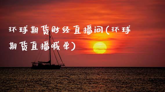 环球期货财经直播间(环球期货直播喊单)_https://www.zcsm.com.cn_期货喊单_第1张