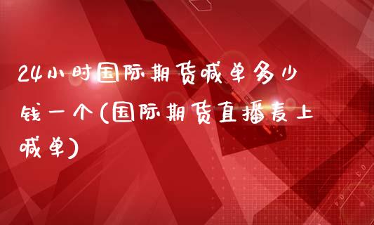 24小时国际期货喊单多少钱一个(国际期货直播麦上喊单)_期货喊单_第1张_期货百科_期货喊单_期货行情_期货交易_原油期货_期货培训 24小时国际期货喊单多少钱一个(国际期货直播麦上喊单)_https://www.zcsm.com.cn_期货喊单_第1张