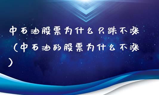 中石油股票为什么只跌不涨（中石油的股票为什么不涨）_https://www.zcsm.com.cn_期货培训_第1张