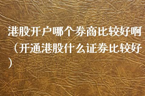港股开户哪个券商比较好啊（开通港股什么证券比较好）_https://www.zcsm.com.cn_期货培训_第1张