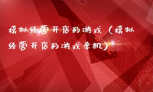 模拟经营开店的游戏（模拟经营开店的游戏单机）_https://www.zcsm.com.cn_期货交易_第1张