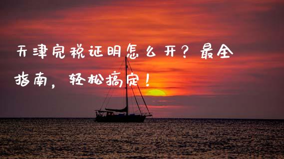 天津完税证明怎么开?最全指南,轻松搞定!_期货行情_第1张_期货百科_期货喊单_期货行情_期货交易_原油期货_期货培训 天津完税证明怎么开?最全指南,轻松搞定!_https://www.zcsm.com.cn_期货行情_第1张