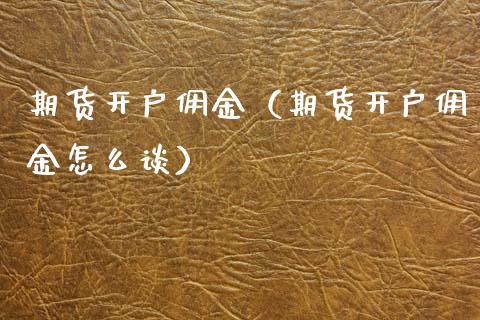 期货开户佣金（期货开户佣金怎么谈）_https://www.zcsm.com.cn_期货培训_第1张