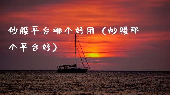 炒股平台哪个好用（炒股那个平台好）_https://www.zcsm.com.cn_期货行情_第1张