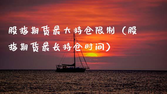股指期货最大持仓限制（股指期货最长持仓时间）_https://www.zcsm.com.cn_期货交易_第1张