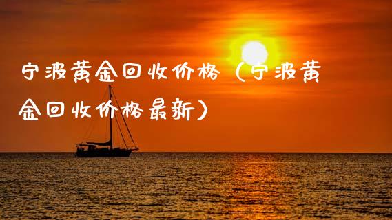 宁波黄金回收价格（宁波黄金回收价格最新）_https://www.zcsm.com.cn_期货行情_第1张