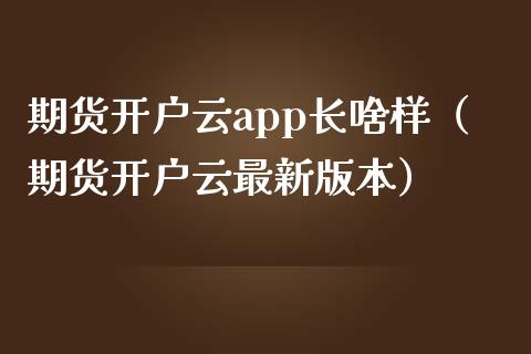 期货开户云app长啥样（期货开户云最新版本）_https://www.zcsm.com.cn_期货培训_第1张