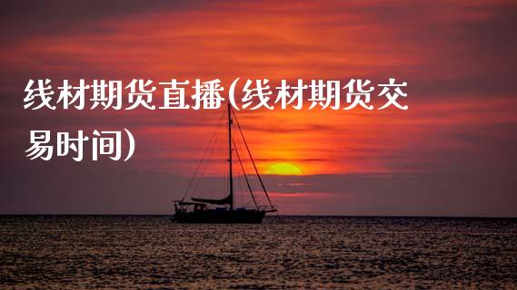 线材期货直播(线材期货交易时间)_https://www.zcsm.com.cn_期货百科_第1张