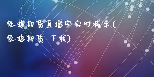 恒指期货直播室实时喊单(恒指期货 下载)_https://www.zcsm.com.cn_期货百科_第1张
