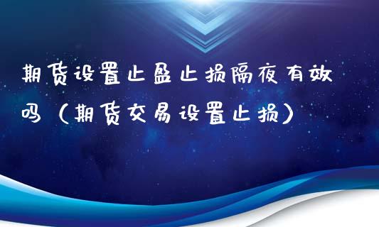 期货设置止盈止损隔夜有效吗（期货交易设置止损）_https://www.zcsm.com.cn_期货交易_第1张