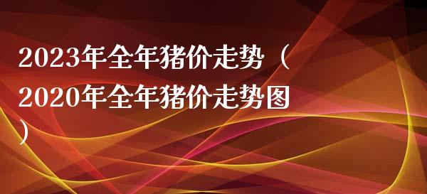 2023年全年猪价走势（2020年全年猪价走势图）_https://www.zcsm.com.cn_期货行情_第1张