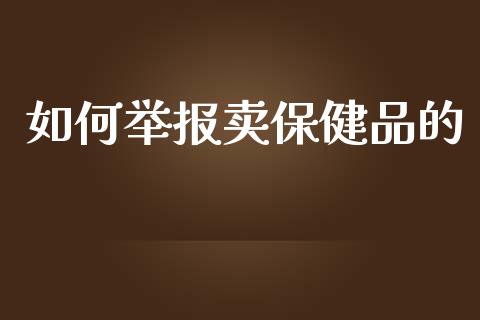 如何举报卖保健品的_https://www.zcsm.com.cn_原油期货_第1张