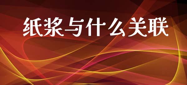 纸浆与什么关联_https://www.zcsm.com.cn_期货交易_第1张