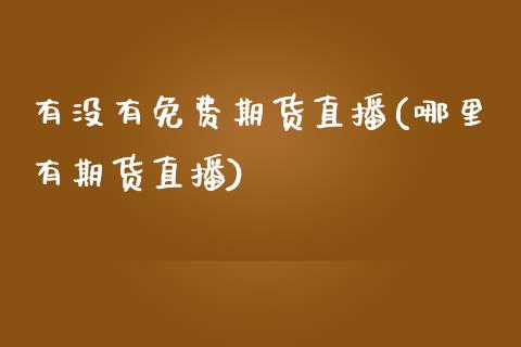 有没有免费期货直播(哪里有期货直播)_https://www.zcsm.com.cn_期货行情_第1张