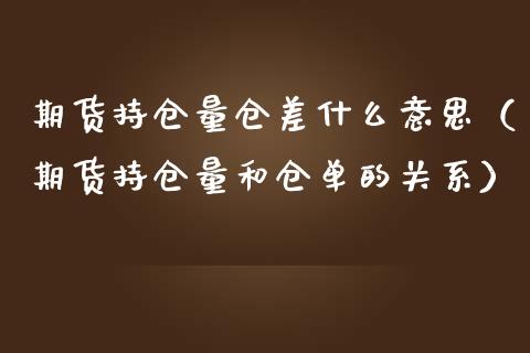 期货持仓量仓差什么意思（期货持仓量和仓单的关系）_https://www.zcsm.com.cn_期货交易_第1张
