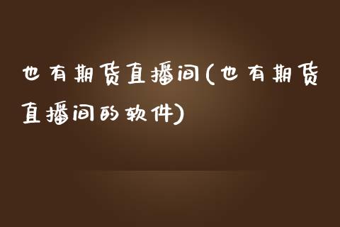 也有期货直播间(也有期货直播间的软件)_https://www.zcsm.com.cn_原油期货_第1张