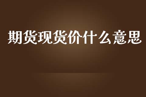 期货现货价什么意思_https://www.zcsm.com.cn_期货交易_第1张