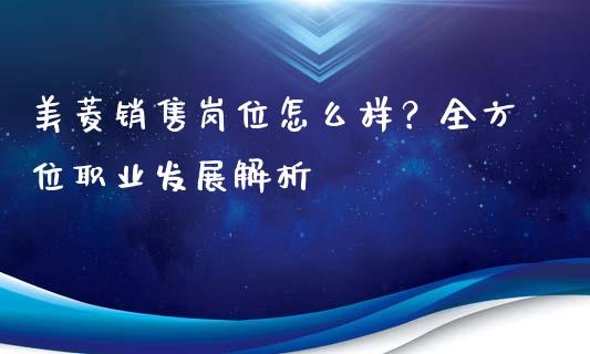 美菱销售岗位怎么样？全方位职业发展解析_https://www.zcsm.com.cn_期货交易_第1张