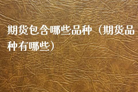 期货包含哪些品种（期货品种有哪些）_https://www.zcsm.com.cn_期货喊单_第1张