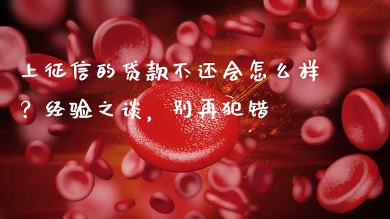 上征信的贷款不还会怎么样？经验之谈，别再犯错_https://www.zcsm.com.cn_期货培训_第1张
