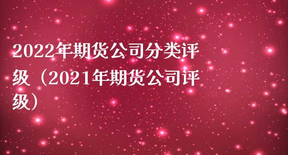 2022年期货公司分类评级（2021年期货公司评级）_https://www.zcsm.com.cn_原油期货_第1张