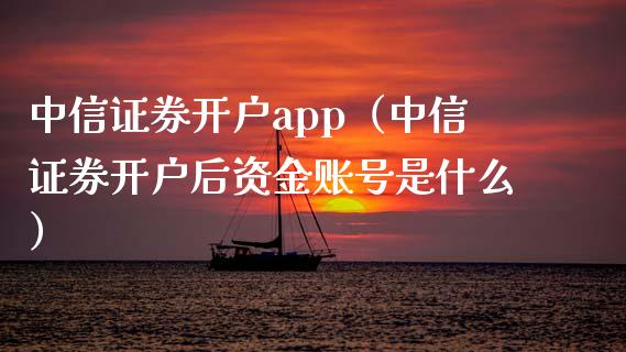 中信证券开户app（中信证券开户后资金账号是什么）_https://www.zcsm.com.cn_原油期货_第1张