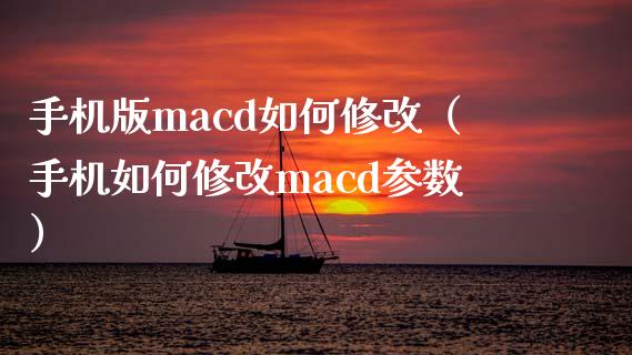 手机版macd如何修改（手机如何修改macd参数）_https://www.zcsm.com.cn_期货培训_第1张