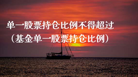 单一股票持仓比例不得超过（基金单一股票持仓比例）_https://www.zcsm.com.cn_期货交易_第1张