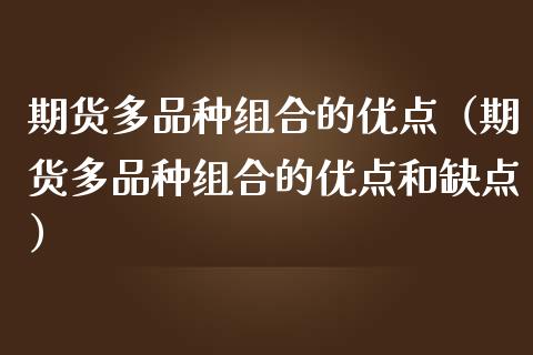 期货多品种组合的优点（期货多品种组合的优点和缺点）_https://www.zcsm.com.cn_期货喊单_第1张