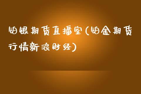 铂银期货直播室(铂金期货行情新浪财经)_https://www.zcsm.com.cn_期货培训_第1张