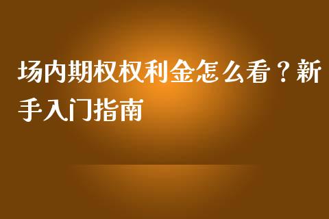 场内期权权利金怎么看？新手入门指南_https://www.zcsm.com.cn_期货喊单_第1张