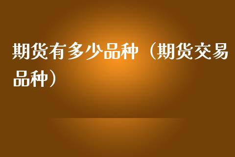 期货有多少品种（期货交易品种）_https://www.zcsm.com.cn_期货喊单_第1张