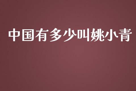 中国有多少叫姚小青_https://www.zcsm.com.cn_期货百科_第1张