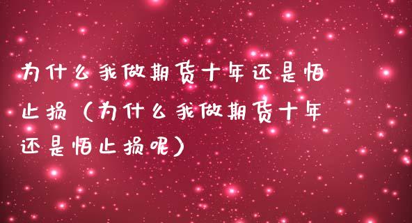 为什么我做期货十年还是怕止损（为什么我做期货十年还是怕止损呢）_https://www.zcsm.com.cn_期货交易_第1张
