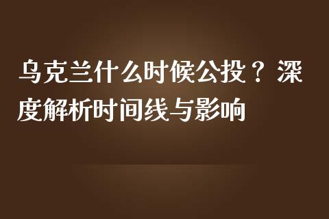 乌克兰什么时候公投？ 深度解析时间线与影响_https://www.zcsm.com.cn_期货百科_第1张