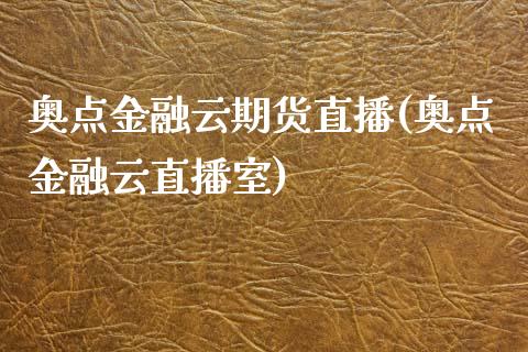 奥点金融云期货直播(奥点金融云直播室)_https://www.zcsm.com.cn_期货培训_第1张