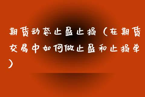 期货动态止盈止损（在期货交易中如何做止盈和止损单）_https://www.zcsm.com.cn_期货交易_第1张