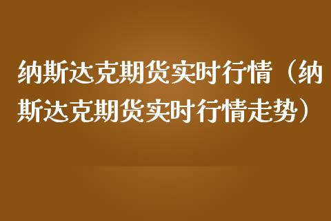 纳斯达克期货实时行情（纳斯达克期货实时行情走势）_https://www.zcsm.com.cn_期货行情_第1张