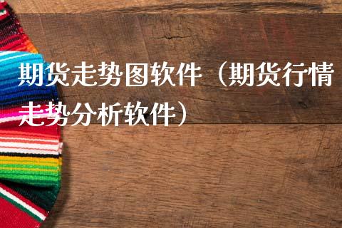 期货走势图软件（期货行情走势分析软件）_https://www.zcsm.com.cn_原油期货_第1张